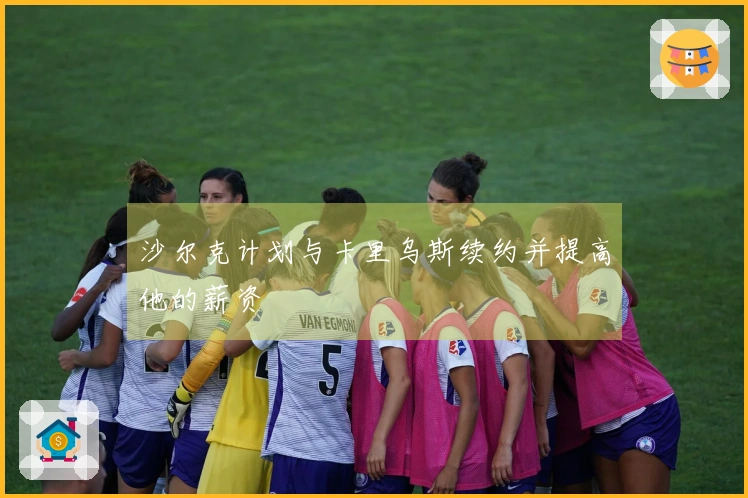 沙尔克计划与卡里乌斯续约并提高他的薪资