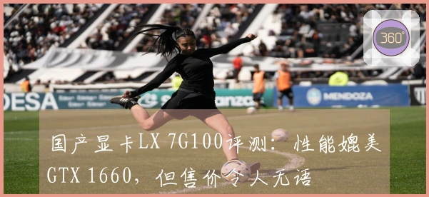 国产显卡LX 7G100评测:性能媲美GTX 1660,但售价令人无语