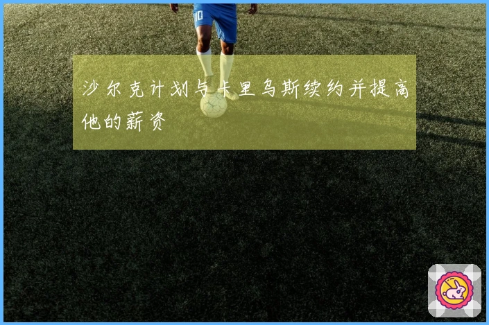 沙尔克计划与卡里乌斯续约并提高他的薪资