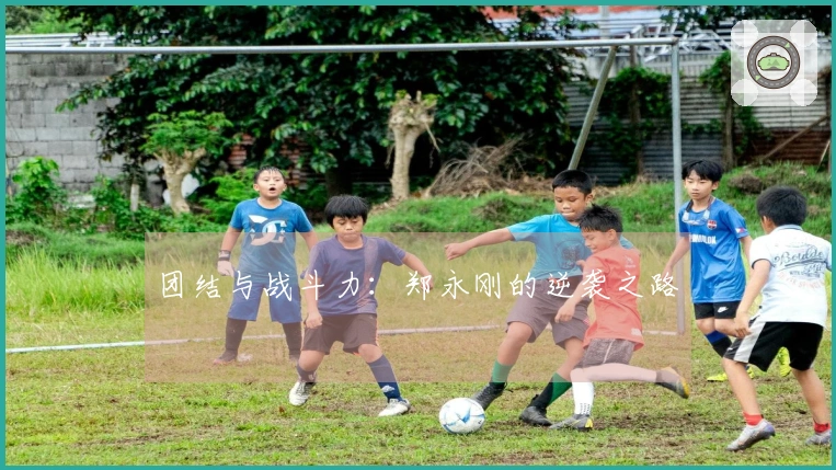 团结与战斗力：郑永刚的逆袭之路